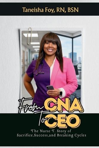 From CNA To CEO The Nurse T. Story of Sacrifice, Success, and Breaking Cycles