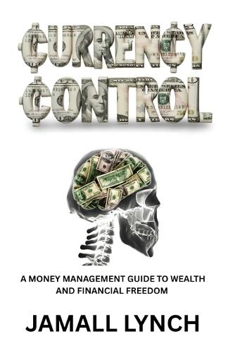 Currency Control: A Money Management Guide to Wealth and Financial Freedom: A money management guide to wealth and financial freedom