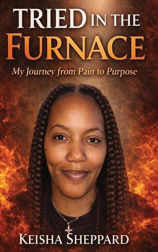 Tried in the furnace: my journey from pain to purpose