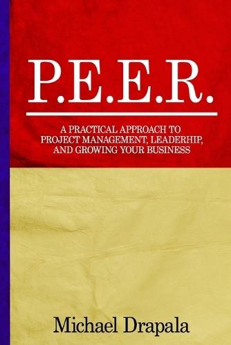 P.E.E.R.: A Practical Approach to Project Management, Leadership, and Growing Your Business.