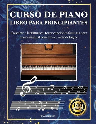 Curso de Piano Para Principiantes: Enséñate a leer música, tocar canciones famosas para piano, manual educativo y metodológico