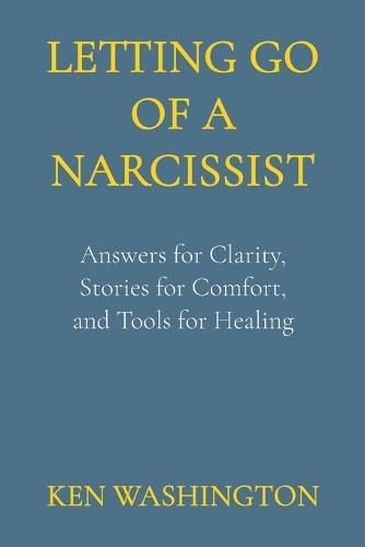 Letting Go of a Narcissist: Answers for Clarity, Stories for Comfort, and Tools for Healing