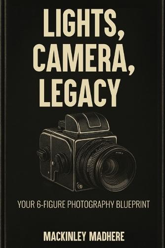 Lights, Camera, Legacy: Your 6-Figure Photography Blueprint