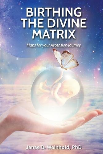 Birthing the Divine Matrix: Maps for Your Ascension Journey