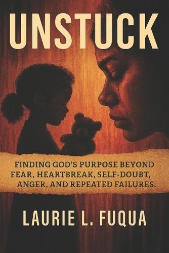 Unstuck: Finding God's Purpose Beyond Fear, Heartbreak, Self-Doubt, Anger, and Repeated Failures