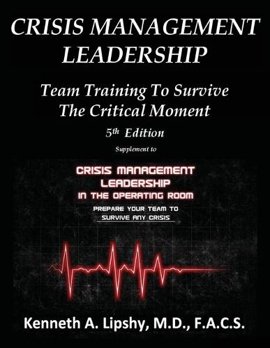 Crisis Management Leadership: TEAM TRAINING TO SURVIVE THE CRITICAL MOMENT 5th Edition