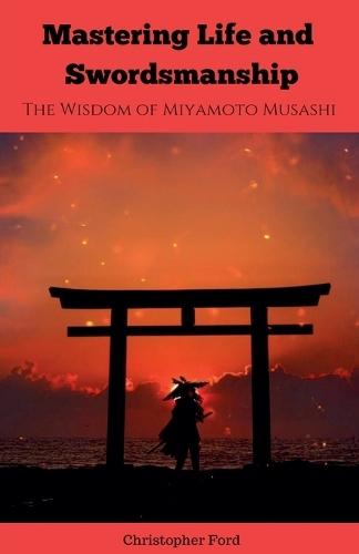 Mastering Life and Swordsmanship: The Wisdom of Miyamoto Musashi