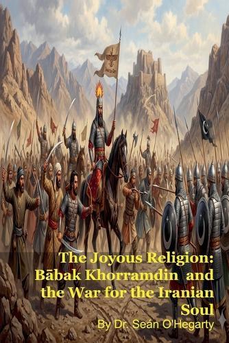 The Joyous Religion: Bābak Khorramdin and the War for the Iranian Soul