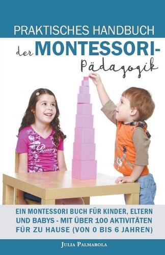 Praktisches Handbuch der Montessori - Pädagogik: Ein Montessori Buch für Kinder, Eltern und Babys - Mit über 100 Aktivitäten für zu Hause (von 0 bis 6 Jahren)