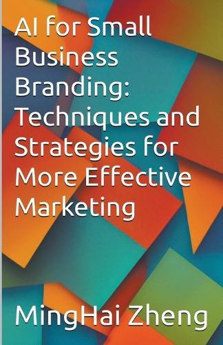 AI for Small Business Branding: Techniques and Strategies for More Effective Marketing