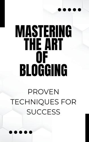 Mastering the Art of Blogging: Proven Techniques for Success