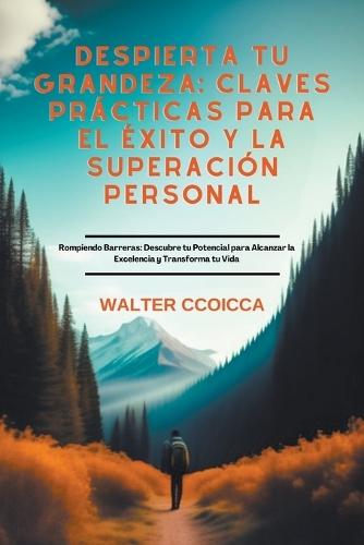 Despierta tu Grandeza: Claves Prácticas para el Éxito y la Superación Personal Rompiendo Barreras: Descubre tu Potencial para Alcanzar la Excelencia y Transforma tu Vida