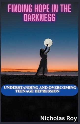 Finding Hope in the Darkness: Understanding and Overcoming Teenage Depression