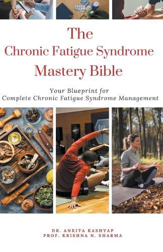 The Chronic Fatigue Syndrome Mastery Bible: Your Blueprint for Complete Chronic Fatigue Syndrome Management