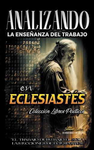 Analizando la Enseñanza del Trabajo en Eclesiastés: """El Trabajo Duro Bajo el Sol"", Las Lecciones de Eclesiastés"