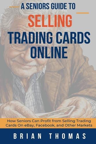 A Seniors Guide to Selling Trading Cards Online: How Seniors Can Profit from Selling Trading Cards On eBay, Facebook, and Other Markets