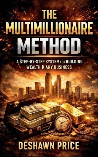 The Multimillionaire Method - A Step-by-Step System for Building Wealth in Any Business