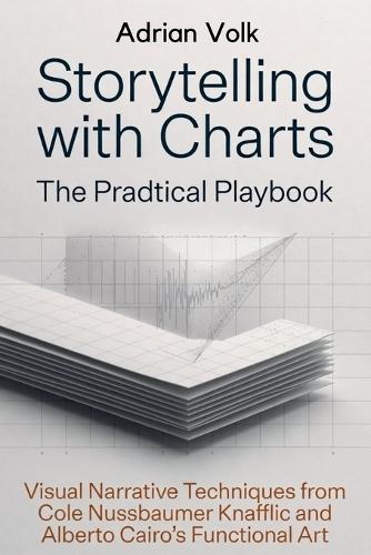 Storytelling with Charts: The Practical Playbook: Visual Narrative Techniques from Cole Nussbaumer Knaflic and Alberto Cairo's Functional Art