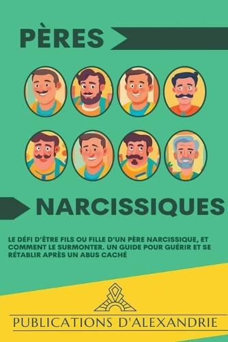 Pères Narcissiques: Le Défi d'Être Fils ou Fille d'un Père Narcissique, et Comment le Surmonter. Un Guide pour Guérir et se Rétablir Après un Abus Caché