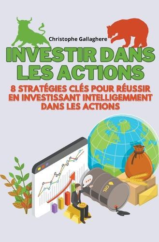 Investir dans les actions: 8 strat�gies cl�s pour r�ussir en investissant intelligemment dans les actions