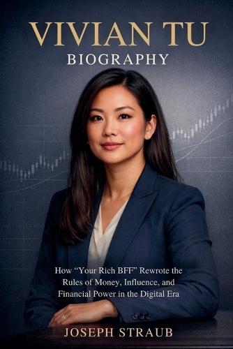 Vivian Tu Biography: How ""Your Rich BFF"" Rewrote the Rules of Money, Influence, and Financial Power in the Digital Era