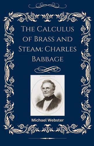 The Calculus of Brass and Steam: Charles Babbage