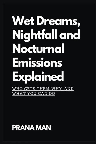 Wet Dreams, Nightfall and Nocturnal Emissions Explained: Who Gets Them, Why, and What You Can Do