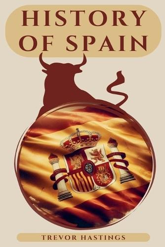 History of Spain: Unraveling the Story of a Nation's Rise, Fall, and Rebirth
