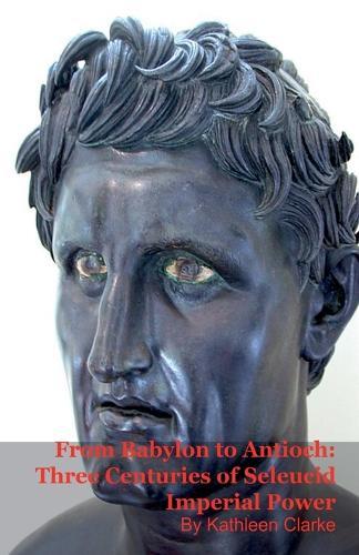 From Babylon to Antioch: Three Centuries of Seleucid Imperial Power