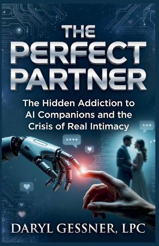 The Perfect Partner: The Hidden Addiction to AI Companions and the Crisis of Real Intimacy