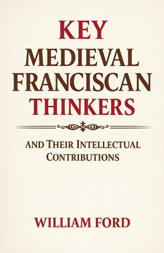 Key Medieval Franciscan Thinkers and Their Intellectual Contributions