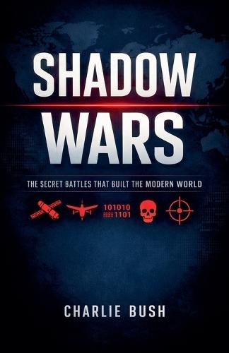 Shadow Wars: The Secret Battles That Built the Modern World