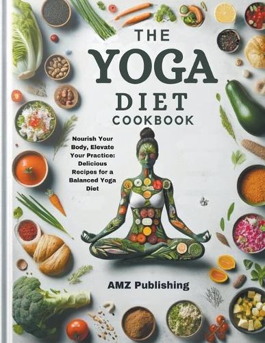 Yoga Diet cookbook: Nourish Your Body, Elevate Your Practice: Delicious Recipes for a Balanced Yoga Diet