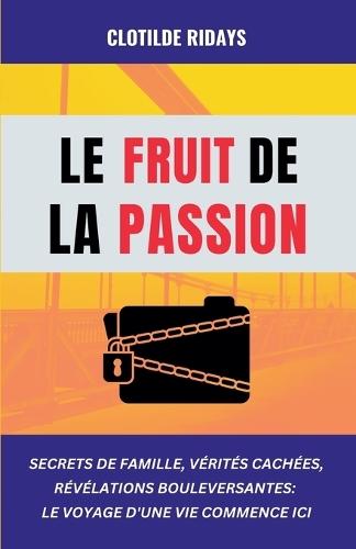Le fruit de la passion: Secrets de famille, vérités cachées, révélations bouleversantes - Le voyage d'une vie commence ici