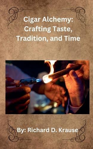 Cigar Alchemy: Crafting Taste, Tradition, and Time