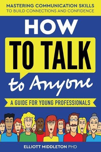 How to Talk to Anyone: Proven Strategies for Introverts, Extroverts, and Everyone In-Between: A Guide for Young Professionals