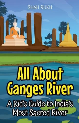 All About Ganges River: A Kid's Guide to India's Most Sacred River