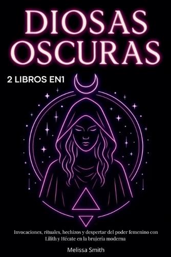 Diosas Oscuras: Invocaciones, rituales, hechizos y despertar del poder femenino con Lilith y Hécate en la brujería moderna - 2 libros en 1