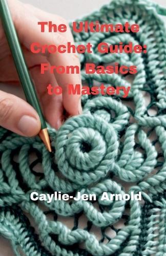 The Ultimate Crochet Guide: From Basics to Mastery