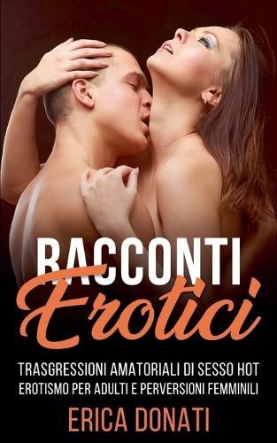 Racconti Erotici: Trasgressioni Amatoriali di Sesso Hot, Erotismo per Adulti e Perversioni Femminili