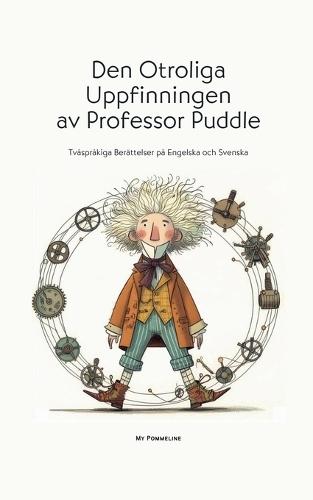 Den Otroliga Uppfinningen av Professor Puddle: Tvåspråkiga Berättelser på Engelska och Svenska
