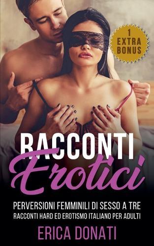 Racconti Erotici: Perversioni Femminili di Sesso a Tre, Racconti Hard ed Erotismo Italiano per Adulti