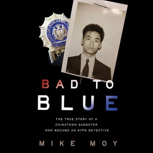 Bad to Blue: The True Story of a Chinatown Gangster Turned NYPD Detective