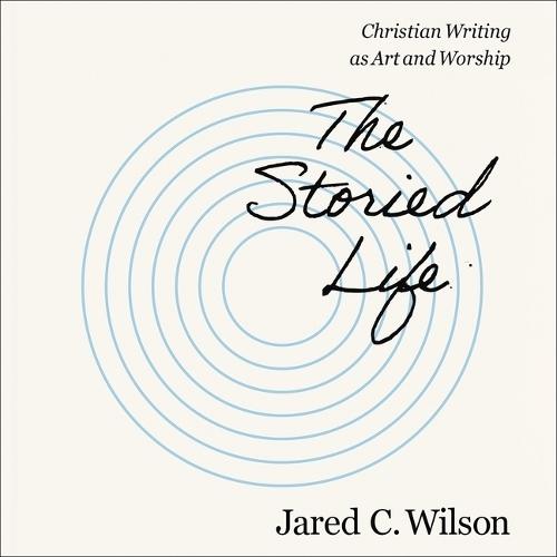 The Storied Life: Christian Writing as Art and Worship