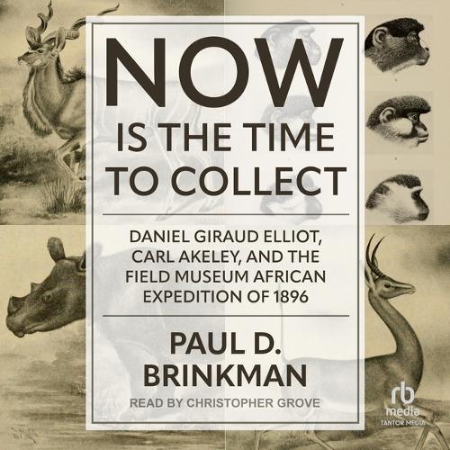 Now Is the Time to Collect: Daniel Giraud Elliot, Carl Akeley, and the Field Museum African Expedition of 1896