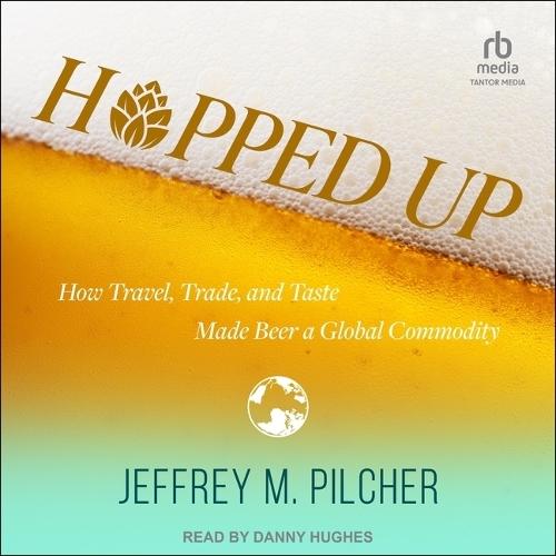 Hopped Up: How Travel, Trade, and Taste Made Beer a Global Commodity