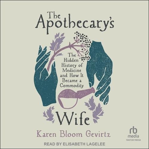 The Apothecary's Wife: The Hidden History of Medicine and How It Became a Commodity
