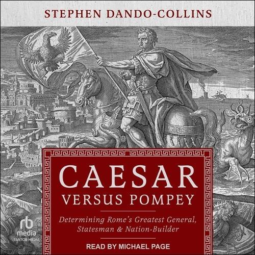 Caesar Versus Pompey: Determining Rome's Greatest General, Statesman & Nation-Builder