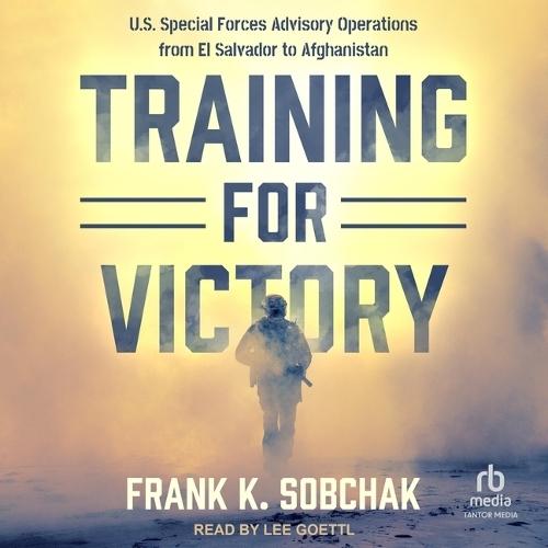 Training for Victory: U.S. Special Forces Advisory Operations from El Salvador to Afghanistan