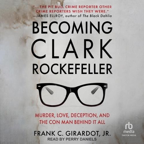 Becoming Clark Rockefeller: Murder, Love, Deception, and the Con Man Behind It All